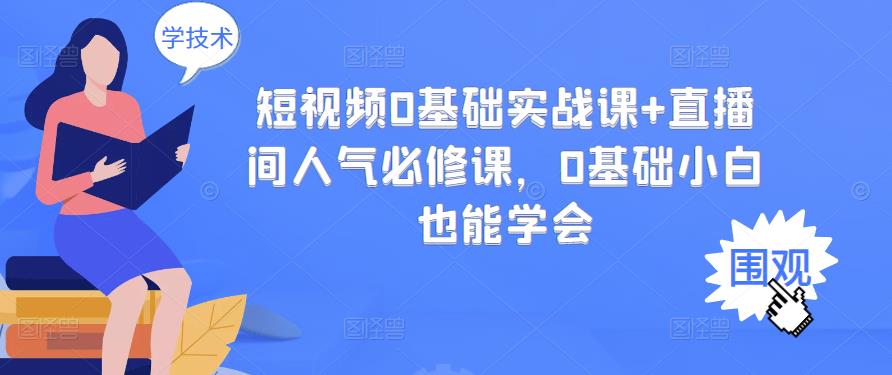短视频0基础实战课+直播间人气必修课，0基础小白也能学会副业联盟-网创项目资源站-副业项目-创业项目-搞钱项目副业联盟