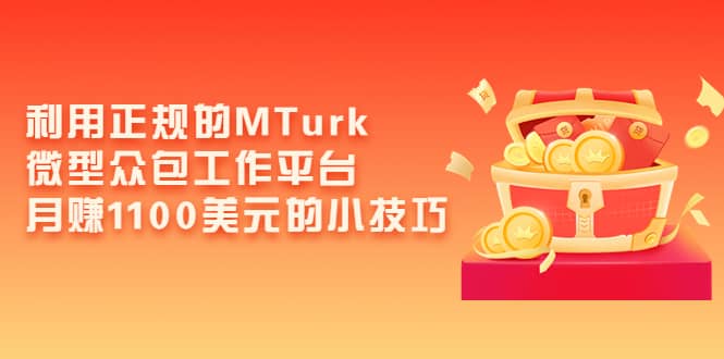 利用正规的MTurk微型众包工作平台，月赚1100美元的小技巧副业联盟-网创项目资源站-副业项目-创业项目-搞钱项目副业联盟