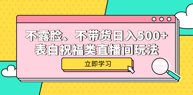 不露脸、不带货日入500+的表白祝福类直播间玩法副业联盟-网创项目资源站-副业项目-创业项目-搞钱项目副业联盟