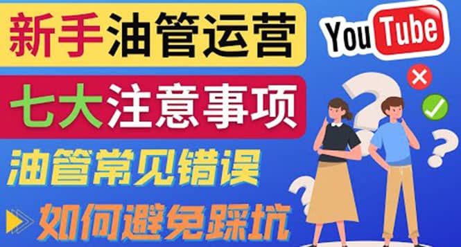 YouTube运营中新手必须注意的7大事项：如何成功运营一个Youtube频道副业联盟-网创项目资源站-副业项目-创业项目-搞钱项目副业联盟