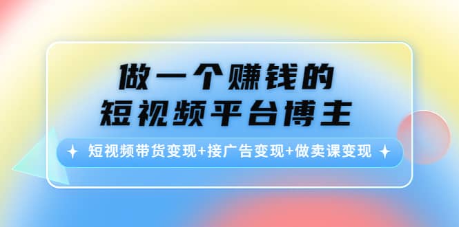 短视频带货变现+接广告变现+做卖课变现副业联盟-网创项目资源站-副业项目-创业项目-搞钱项目副业联盟