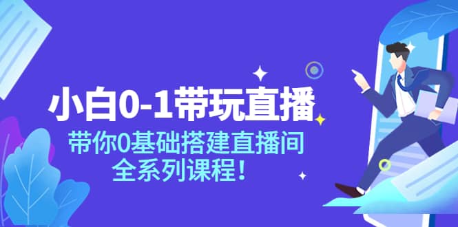 小白0-1带玩玩直播：带你0基础搭建直播间，全系列课程副业联盟-网创项目资源站-副业项目-创业项目-搞钱项目副业联盟