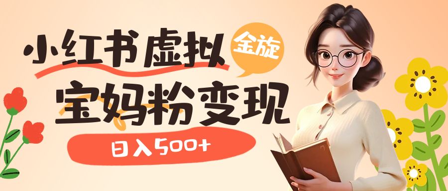 小红书虚拟资源变现升级玩法，宝妈粉多种变现方式，日入500+副业联盟-网创项目资源站-副业项目-创业项目-搞钱项目副业联盟