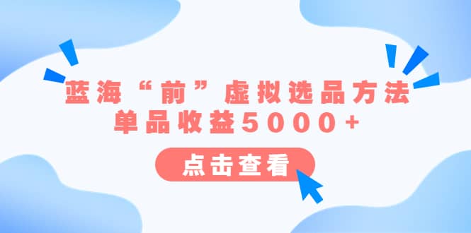 某公众号付费文章《蓝海“前”虚拟选品方法：单品收益5000+》副业联盟-网创项目资源站-副业项目-创业项目-搞钱项目副业联盟