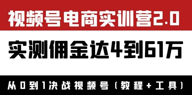 外面收费1900×视频号电商实训营2.0：实测佣金达4到61万（教程+工具）副业联盟-网创项目资源站-副业项目-创业项目-搞钱项目副业联盟