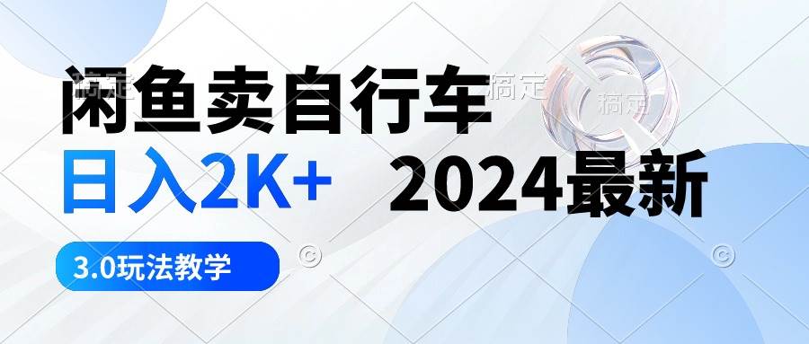 闲鱼卖自行车 日入2K+ 2024最新 3.0玩法教学副业联盟-网创项目资源站-副业项目-创业项目-搞钱项目副业联盟