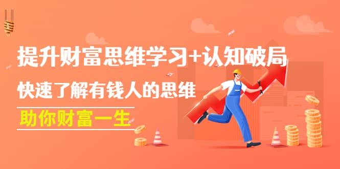 提升财富思维学习+认知破局：快速了解有钱人的思维，助你财富一生副业联盟-网创项目资源站-副业项目-创业项目-搞钱项目副业联盟