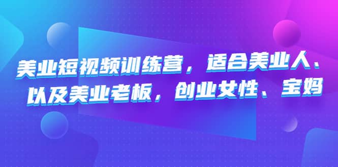 美业短视频训练营，适合美业人、以及美业老板，创业女性、宝妈副业联盟-网创项目资源站-副业项目-创业项目-搞钱项目副业联盟