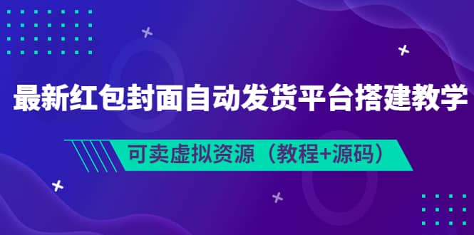 最新红包封面自动发货平台搭建教学，可卖虚拟资源（教程+源码）副业联盟-网创项目资源站-副业项目-创业项目-搞钱项目副业联盟