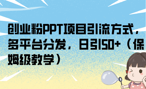 创业粉PPT项目引流方式，多平台分发，日引50+（保姆级教学）副业联盟-网创项目资源站-副业项目-创业项目-搞钱项目副业联盟