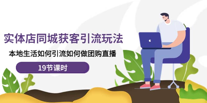 实体店同城获客玩法，本地生活如何做团购直播（19节课时）副业联盟-网创项目资源站-副业项目-创业项目-搞钱项目副业联盟