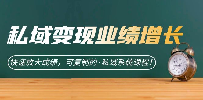 私域·变现业绩增长：快速放大成绩，可复制的·私域系统课程副业联盟-网创项目资源站-副业项目-创业项目-搞钱项目副业联盟