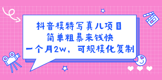 抖音模特写真儿项目，简单粗暴来钱快，一个月2w，可规模化复制（附全套资料）副业联盟-网创项目资源站-副业项目-创业项目-搞钱项目副业联盟