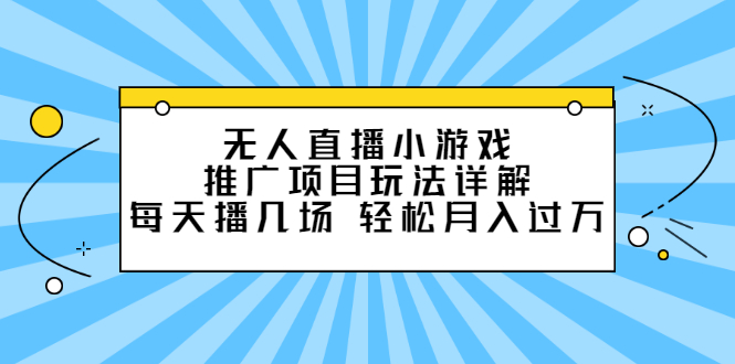 无人直播小游戏推广项目玩法详解【视频课程】副业联盟-网创项目资源站-副业项目-创业项目-搞钱项目副业联盟