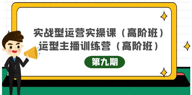 实战型运营实操课第9期+运营型主播训练营第9期，高阶班（51节课）副业联盟-网创项目资源站-副业项目-创业项目-搞钱项目副业联盟