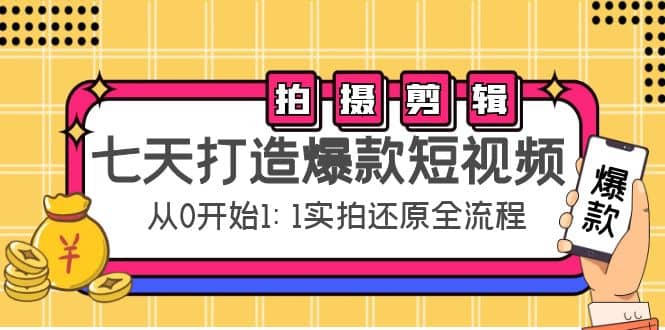 七天打造爆款短视频：拍摄+剪辑实操，从0开始1:1实拍还原实操全流程副业联盟-网创项目资源站-副业项目-创业项目-搞钱项目副业联盟