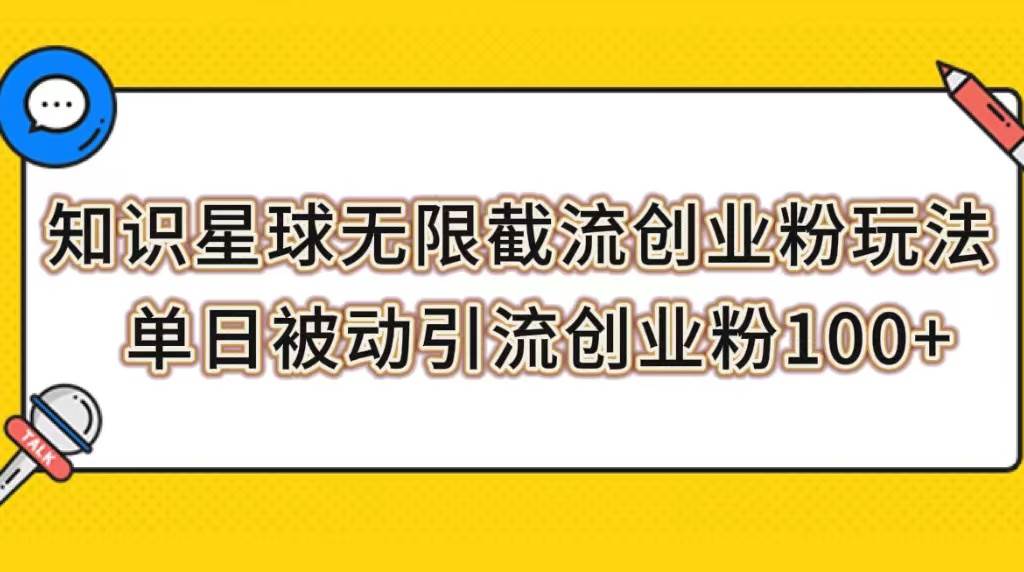 知识星球无限截流创业粉玩法，单日被动引流创业粉100+副业联盟-网创项目资源站-副业项目-创业项目-搞钱项目副业联盟