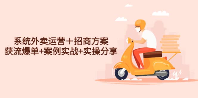 系统外卖运营＋招商方案，获流爆单+案例实战+实操分享副业联盟-网创项目资源站-副业项目-创业项目-搞钱项目副业联盟