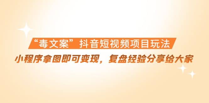 “毒文案”抖音短视频项目玩法，小程序拿图即可变现，复盘经验分享给大家副业联盟-网创项目资源站-副业项目-创业项目-搞钱项目副业联盟