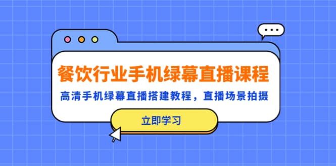 餐饮行业手机绿幕直播课程，高清手机·绿幕直播搭建教程，直播场景拍摄副业联盟-网创项目资源站-副业项目-创业项目-搞钱项目副业联盟