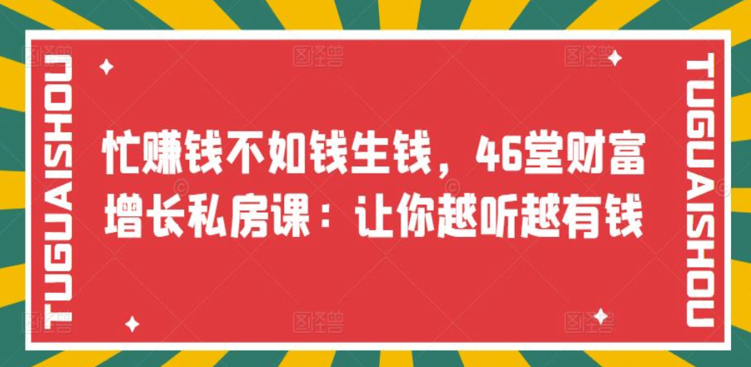 忙赚钱不如钱生钱，46堂财富增长私房课：让你越听越有钱副业联盟-网创项目资源站-副业项目-创业项目-搞钱项目副业联盟