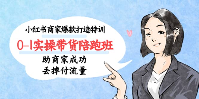 小红书商家爆款打造特训（14期）0-1实操带货陪跑班，助商家成功丢掉付流量副业联盟-网创项目资源站-副业项目-创业项目-搞钱项目副业联盟