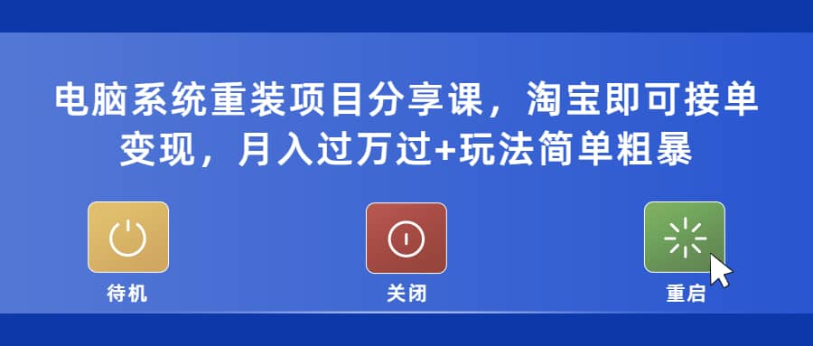 电脑系统重装项目分享课，淘宝即可接单变现副业联盟-网创项目资源站-副业项目-创业项目-搞钱项目副业联盟