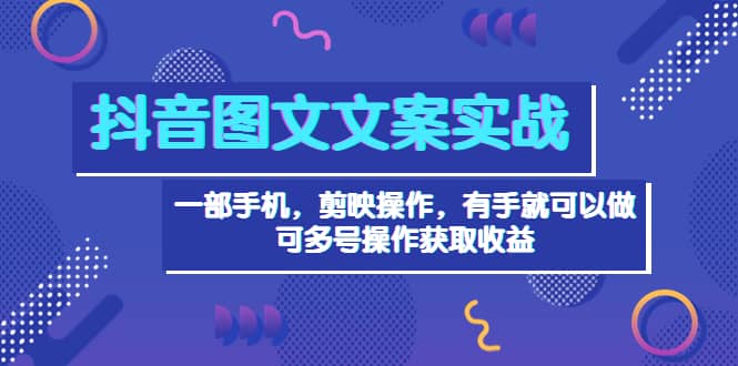 抖音图文毒文案实战：一部手机 剪映操作 有手就能做，单号日入几十 可多号副业联盟-网创项目资源站-副业项目-创业项目-搞钱项目副业联盟