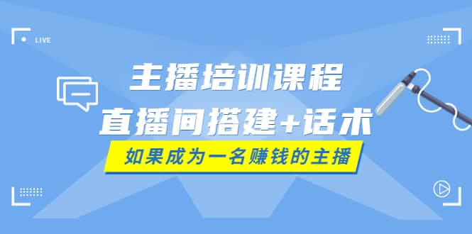 主播培训课程：直播间搭建+话术，如何快速成为一名赚钱的主播副业联盟-网创项目资源站-副业项目-创业项目-搞钱项目副业联盟