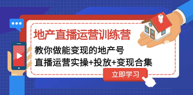 地产直播运营训练营：教你做能变现的地产号（直播运营实操+投放+变现合集）副业联盟-网创项目资源站-副业项目-创业项目-搞钱项目副业联盟