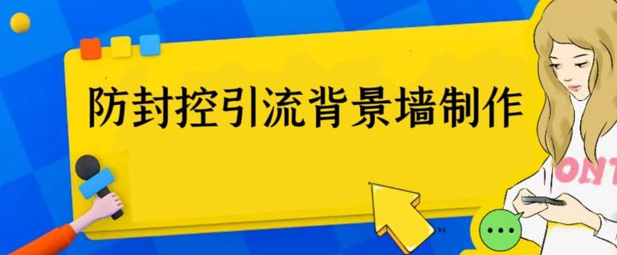 外面收费128防封控引流背景墙制作教程，火爆圈子里的三大防封控引流神器副业联盟-网创项目资源站-副业项目-创业项目-搞钱项目副业联盟