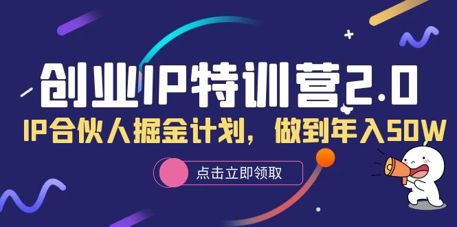 创业IP特训营2.0，IP合伙人掘金计划，做到年入50W副业联盟-网创项目资源站-副业项目-创业项目-搞钱项目副业联盟