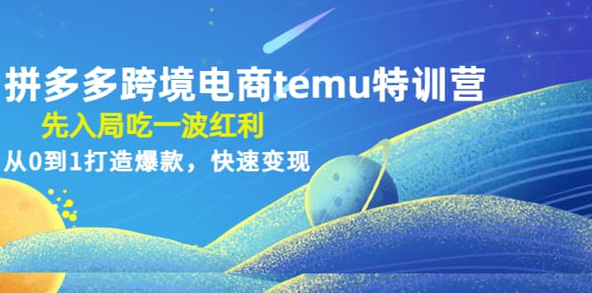 拼多多跨境电商temu特训营：先入局吃一波红利，从0到1打造爆款，快速变现副业联盟-网创项目资源站-副业项目-创业项目-搞钱项目副业联盟