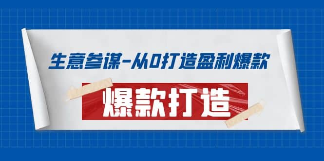 生意参谋-从0打造盈利爆款：手把手教您打造爆款多种玩法副业联盟-网创项目资源站-副业项目-创业项目-搞钱项目副业联盟