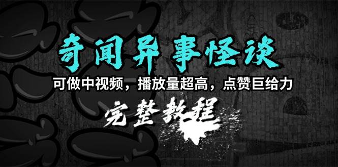 奇闻异事怪谈完整教程，可做中视频，播放量超高，点赞巨给力（教程+素材）副业联盟-网创项目资源站-副业项目-创业项目-搞钱项目副业联盟