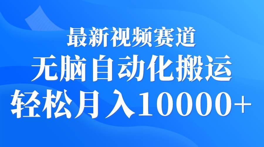 最新视频赛道 无脑自动化搬运 轻松月入10000+副业联盟-网创项目资源站-副业项目-创业项目-搞钱项目副业联盟