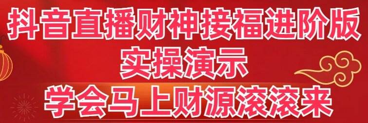 抖音直播财神接福进阶版 实操演示 学会马上财源滚滚来副业联盟-网创项目资源站-副业项目-创业项目-搞钱项目副业联盟