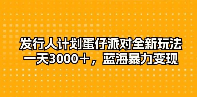 发行人计划蛋仔派对全新玩法，一天3000＋，蓝海暴力变现副业联盟-网创项目资源站-副业项目-创业项目-搞钱项目副业联盟