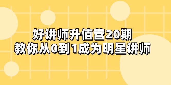 好讲师-升值营-第20期，教你从0到1成为明星讲师副业联盟-网创项目资源站-副业项目-创业项目-搞钱项目副业联盟