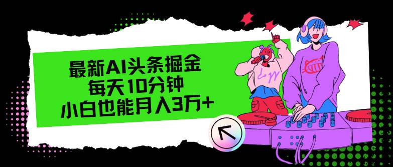 最新AI头条掘金，每天只需10分钟，小白也能月入3万+副业联盟-网创项目资源站-副业项目-创业项目-搞钱项目副业联盟