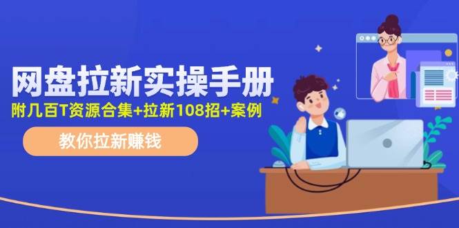 网盘拉新实操手册：教你拉新赚钱（附几百T资源合集+拉新108招+案例）副业联盟-网创项目资源站-副业项目-创业项目-搞钱项目副业联盟