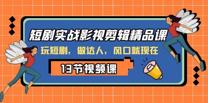 短剧实战影视剪辑精品课，玩短剧，做达人，风口就现在副业联盟-网创项目资源站-副业项目-创业项目-搞钱项目副业联盟