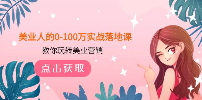 美业人的0-100万实战落地课，教你玩转美业营销（43节课）副业联盟-网创项目资源站-副业项目-创业项目-搞钱项目副业联盟