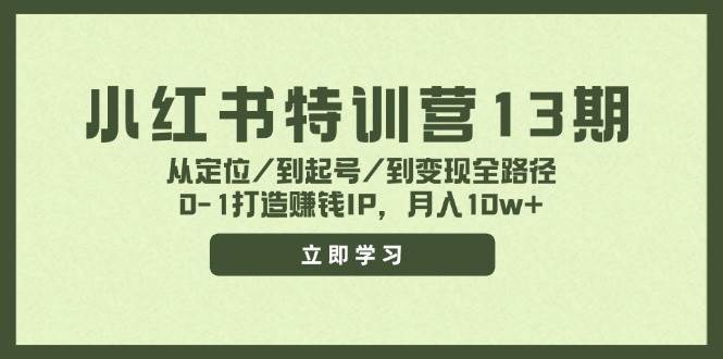 小红书特训营13期，从定位/到起号/到变现全路径，0-1打造赚钱IP，月入10w+副业联盟-网创项目资源站-副业项目-创业项目-搞钱项目副业联盟