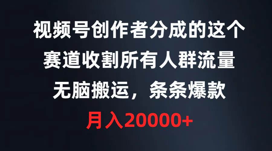 视频号创作者分成的这个赛道，收割所有人群流量，无脑搬运，条条爆款，…副业联盟-网创项目资源站-副业项目-创业项目-搞钱项目副业联盟