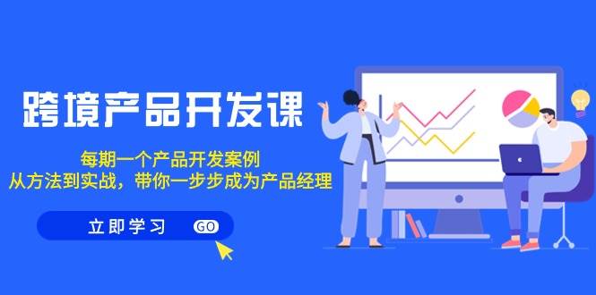跨境产品-开发课，每期一个产品开发案例，从方法到实战，带你成为产品经理副业联盟-网创项目资源站-副业项目-创业项目-搞钱项目副业联盟