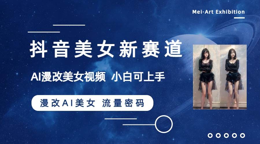 抖音美女新赛道-漫改AI美女流量密码，5分钟制作视频，新手一周涨万粉副业联盟-网创项目资源站-副业项目-创业项目-搞钱项目副业联盟