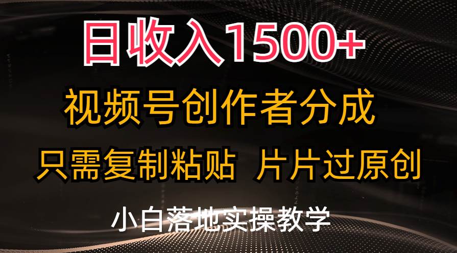 日收入1500+，视频号创作者分成，只需复制粘贴，片片过原创，小白也可…副业联盟-网创项目资源站-副业项目-创业项目-搞钱项目副业联盟