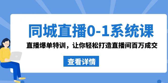 同城直播0-1系统课 抖音同款：直播爆单特训，让你轻松打造直播间百万成交副业联盟-网创项目资源站-副业项目-创业项目-搞钱项目副业联盟
