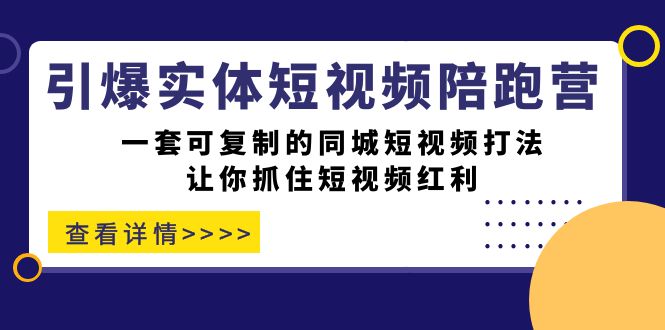 引爆实体-短视频陪跑营，一套可复制的同城短视频打法，让你抓住短视频红利副业联盟-网创项目资源站-副业项目-创业项目-搞钱项目副业联盟